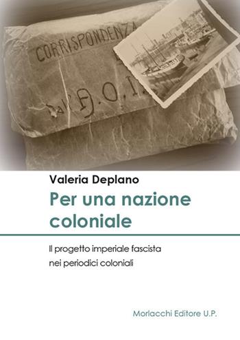 Per una nazione coloniale. Il progetto imperiale fascista nei periodici coloniali - Valeria Deplano - Libro Morlacchi 2018 | Libraccio.it