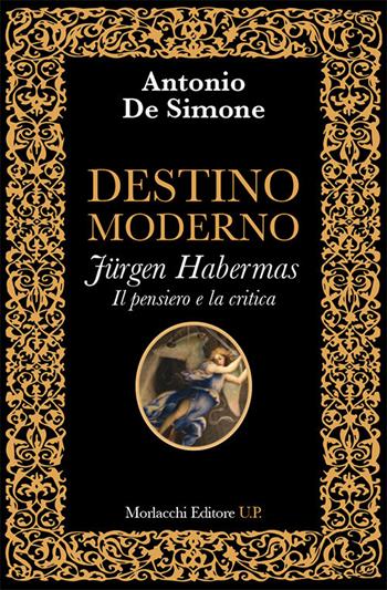 Destino moderno. Jürgen Habermas. Il pensiero e la critica. La metamorfosi della filosofia occidentale - Antonio De Simone - Libro Morlacchi 2018, Ritratti di pensiero. La teoria critica, i classici e la contemporaneità | Libraccio.it
