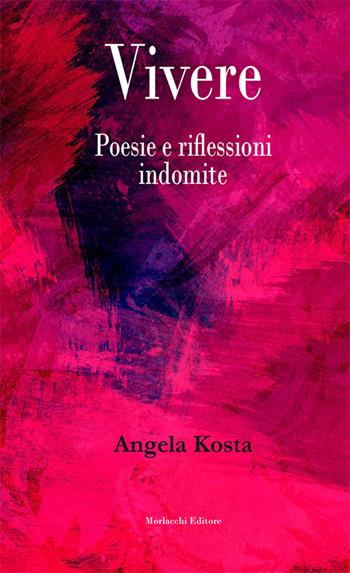 Vivere. Poesie e riflessioni indomite - Angela Kosta - Libro Morlacchi 2018 | Libraccio.it