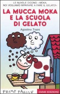 La mucca Moka e la scuola di gelato. Stampatello maiuscolo. Ediz. illustrata - Agostino Traini - Libro Emme Edizioni 2009, Prime pagine | Libraccio.it