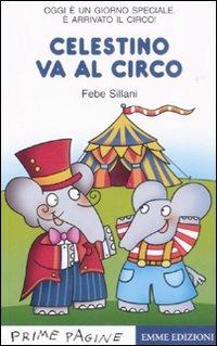 Celestino va al circo. Ediz. illustrata - Febe Sillani - Libro Emme Edizioni 2009, Prime pagine | Libraccio.it
