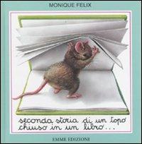 Seconda storia di un topo chiuso in un libro.... Ediz. illustrata - Monique Felix - Libro Emme Edizioni 2009 | Libraccio.it