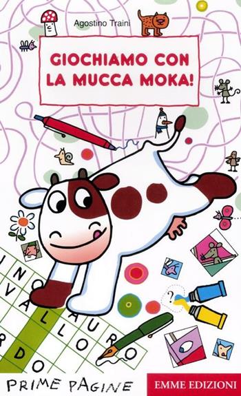 Giochiamo con la mucca Moka! Ediz. illustrata - Agostino Traini - Libro Emme Edizioni 2012, Prime pagine | Libraccio.it