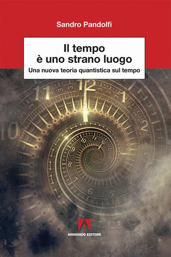 Il tempo è uno strano luogo. Una nuova teoria quantistica sul tempo - Sandro Pandolfi - Libro Armando Editore 2018, Scientia | Libraccio.it
