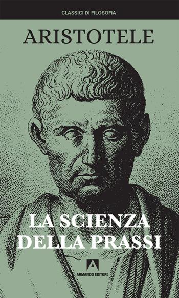 La scienza della prassi. Nuova ediz. - Aristotele - Libro Armando Editore 2020, I classici della filosofia | Libraccio.it