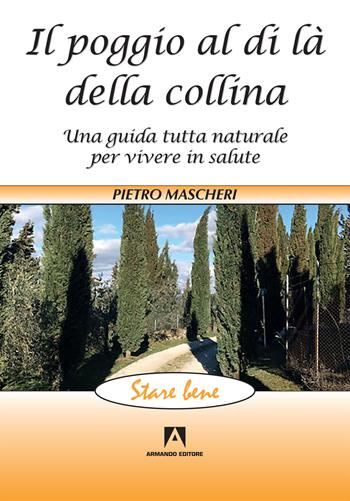 Il poggio al di là della collina. Una guida tutta naturale per vivere in salute - Pietro Mascheri - Libro Armando Editore 2019, Stare bene | Libraccio.it