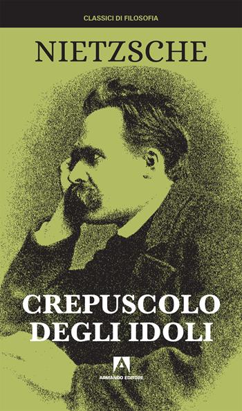 Crepuscolo degli idoli. Nuova ediz. - Friedrich Nietzsche - Libro Armando Editore 2020, I classici della filosofia | Libraccio.it