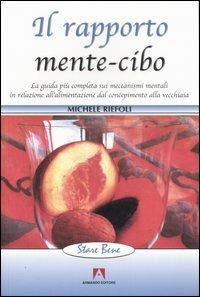 Il rapporto mente-cibo. La guida più completa sui meccanismi mentali in relazione all'alimentazione dal concepimento alla vecchiaia - Michele Riefoli - Libro Armando Editore 2007, Stare bene | Libraccio.it