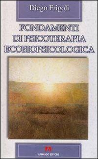 Fondamenti di psicoterapia ecobiopsicologica - Diego Frigoli - Libro Armando Editore 2008, Scaffale aperto/Psicologia | Libraccio.it