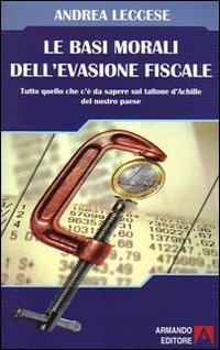 Le basi morali dell'evasione fiscale. Tutto quello che c'è da sapere sul tallone d'Achille del nostro paese - Andrea Leccese - Libro Armando Editore 2008, Scaffale aperto/Sociologia | Libraccio.it