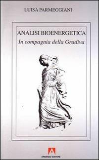 Analisi bioenergetica. In compagnia della Gradiva - Luisa Parmeggiani - Libro Armando Editore 2008, Scaffale aperto/Psicologia | Libraccio.it