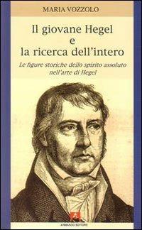 Il giovane Hegel e la ricerca dell'intero. Le figure storiche dello spirito assoluto nell'arte di Hegel - Maria Vozzolo - Libro Armando Editore 2008, Scaffale aperto/Filosofia | Libraccio.it