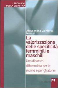 La valorizzazione delle specificità femminili e maschili. Una didattica differenziata per le alunne e per gli alunni - Alessandra La Marca - Libro Armando Editore 2008, I problemi della didattica | Libraccio.it