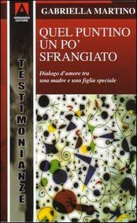 Quel puntino un po' sfrangiato. Dialogo d'amore tra una madre e una figlia «diversa» - Gabriella Martino - Libro Armando Editore 2008, Testimonianze | Libraccio.it