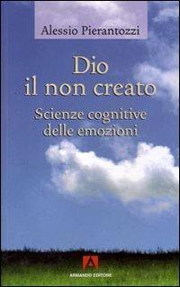 Dio il non creato. Scienze cognitive delle emozioni - Alessio Pierantozzi - Libro Armando Editore 2008, Scaffale aperto/Filosofia | Libraccio.it