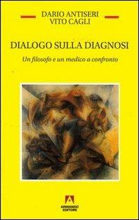 Dialogo sulla diagnosi. Un filosofo e un medico a confronto - Dario Antiseri, Vito Cagli - Libro Armando Editore 2008, Temi del nostro tempo | Libraccio.it