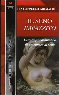 Il seno impazzito. Lettura psicosomatica di un cancro al seno - Lia Cappello Grimaldi - Libro Armando Editore 2008, Testimonianze | Libraccio.it
