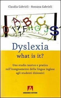 Dyslexia what is it? Uno studio teorico e pratico sull'insegnamente della lingua inglese agli studenti dislessici - Claudia Gabrieli, Rossana Gabrieli - Libro Armando Editore 2008, Scaffale aperto/Didattica | Libraccio.it