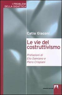 Le vie del costruttivismo - Catia Giaconi - Libro Armando Editore 2008, I problemi della didattica | Libraccio.it
