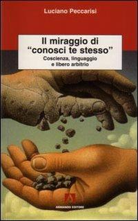 Il miraggio di «conosci te stesso». Coscienza, linguaggio e libero arbitrio - Luciano Peccarisi - Libro Armando Editore 2008, Scientia | Libraccio.it