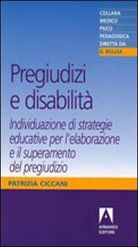 Pregiudizi e disabilità. Individuazione di strategie educative per l'elaborazione e il superamento del pregiudizio - Patrizia Ciccani - Libro Armando Editore 2009, Medico-psico-pedagogica | Libraccio.it