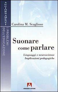 Suonare come parlare. Linguaggi e neuroscienze. Implicazioni pedagogiche - Carolina M. Scaglioso - Libro Armando Editore 2009, I problemi dell'educazione | Libraccio.it