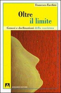 Oltre il limite. Genesi e declinazione della coscienza - Francesco Facchini - Libro Armando Editore 2009, Psicoanalisi e psichiatria dinamica | Libraccio.it