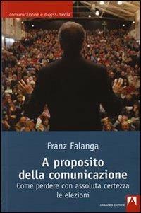 A proposito della comunicazione. Come perdere con assoluta certezza le elezioni - Franz Falanga - Libro Armando Editore 2009, Comunicazione e mass media | Libraccio.it