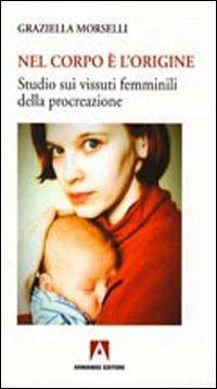 Nel corpo è l'origine. Studio sui vissuti femminili della procreazione - Graziella Morselli - Libro Armando Editore 2009, Donne del terzo millennio | Libraccio.it