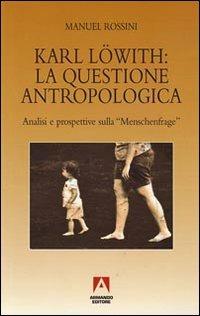 Karl Löwith: la questione antropologica. Analisi e prospettive sulla menschenfrage - Manuel Rossini - Libro Armando Editore 2009, Temi del nostro tempo | Libraccio.it