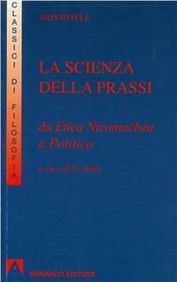 La scienza della prassi. Da Etica nicomachea e Politica - Aristotele - Libro Armando Editore 2009, I classici della filosofia | Libraccio.it