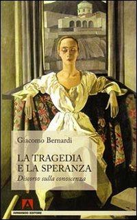 La tragedia e la speranza. Discorso sulla conoscenza - Giacomo Bernardi - Libro Armando Editore 2009, Scaffale aperto/Filosofia | Libraccio.it