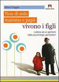 Non solo di mamma e papà vivono i figli. Lettera ad un genitore della psychologic generation - Marco Tuggia - Libro Armando Editore 2009, Intrecci | Libraccio.it