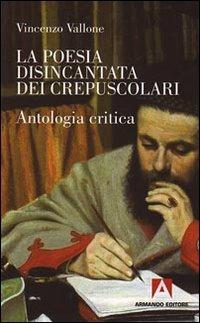 La poesia disincantata dei crepuscolari. Antologia critica - Vincenzo Vallone - Libro Armando Editore 2009, Scaffale aperto/Letteratura | Libraccio.it