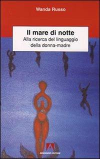 Il mare di notte. Alla ricerca del linguaggio della donna-madre - Wanda Russo - Libro Armando Editore 2009, Scientia | Libraccio.it