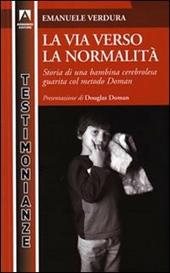 La via verso la normalità. Storia di una bambina cerebrolesa guarita dal metodo Doman