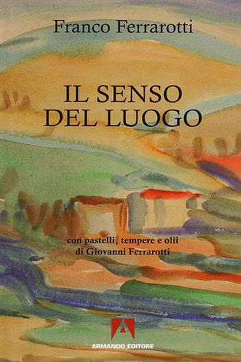 Il senso del luogo. Con pastelli, tempere e olii di Giovanni Ferrarotti - Franco Ferrarotti - Libro Armando Editore 2009, Scaffale aperto/Sociologia | Libraccio.it