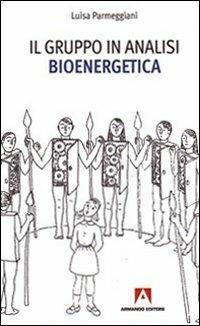 Il gruppo in analisi bioenergetica - Luisa Parmeggiani - Libro Armando Editore 2009, Scaffale aperto/Psicologia | Libraccio.it