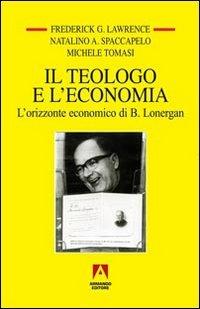Il teologo e l'economia. L'orizzonte economico di B. Lonergan - Natalino Spaccapelo, Frederick G. Lawrence, Michele Tomasi - Libro Armando Editore 2009, Temi del nostro tempo | Libraccio.it