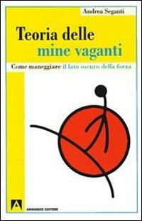 Teoria delle mine vaganti. Come maneggiare il lato oscuro della forza - Andrea Seganti - Libro Armando Editore 2009, Psicoanalisi e psichiatria dinamica | Libraccio.it