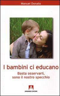 I bambini ci educano. Basta osservarli, sono il nostro specchio - Manuel Donato - Libro Armando Editore 2010, Bambini e genitori | Libraccio.it