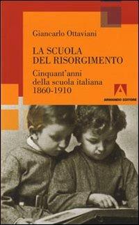 La scuola del Risorgimento. Cinquant'anni della scuola italiana 1860-1910 - Giancarlo Ottaviani - Libro Armando Editore 2009, Scaffale aperto/Pedagogia | Libraccio.it