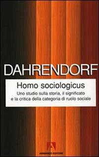 Homo sociologicus. Uno studio sulla storia, il significato e la critica della categoria di ruolo sociale - Ralf Dahrendorf - Libro Armando Editore 2010, Classici | Libraccio.it