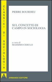 Sul concetto di campo in sociologia - Pierre Bourdieu - Libro Armando Editore 2010, Classici di sociologia | Libraccio.it