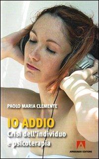 Io addio. Crisi dell'individuo e psicoterapia - Paolo M. Clemente - Libro Armando Editore 2010, Scaffale aperto/Psicologia | Libraccio.it
