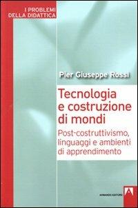 Tecnologia e costruzione di mondi. Post-costruttivismo, linguaggi e ambienti di apprendimento - P. Giuseppe Rossi - Libro Armando Editore 2010, I problemi della didattica | Libraccio.it