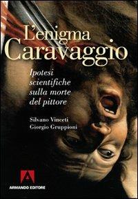 L' enigma Caravaggio. Ipotesi scientifiche sulla morte del pittore - Silvano Vinceti, Giorgio Gruppioni - Libro Armando Editore 2010, Misteri d'Italia | Libraccio.it