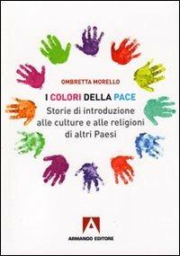 I colori della pace. Storie di introduzione alle culture e alle religioni di altri paesi - Ombretta Morello - Libro Armando Editore 2010, Scaffale aperto | Libraccio.it