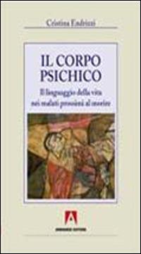 Il corpo psichico. Il linguaggio della vita nei malati prossimi a morire - Cristina Endrizzi - Libro Armando Editore 2010, Ri-vivere | Libraccio.it