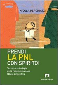 Prendi la PNL con spirito! Tecniche e strategie della programmazione neuro linguistica - Nicola Perchiazzi - Libro Armando Editore 2010, Scaffale aperto/Psicologia | Libraccio.it